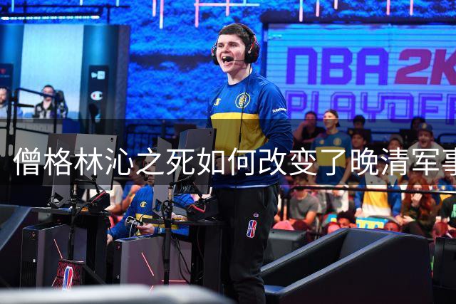 僧格林沁之死如何改变了晚清军事格局？