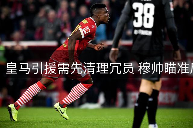 皇马引援需先清理冗员 穆帅瞄准后防中场补强