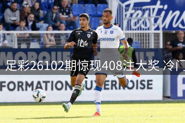 足彩26102期惊现408注大奖 冷门频出造就2.1万高额奖金